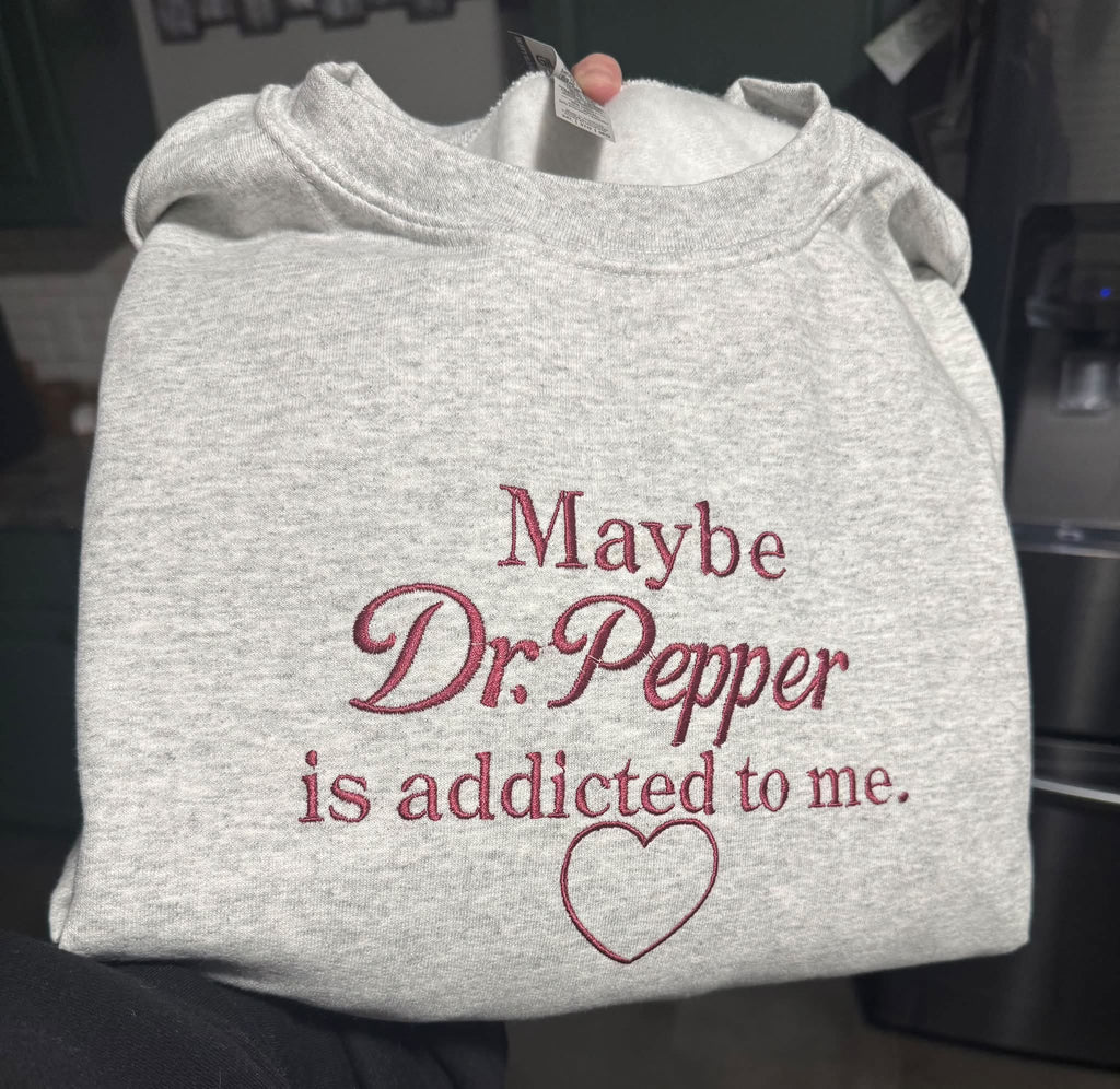 "Maybe Dr Pepper is Addicted to Me" Embroidered Sweatshirt